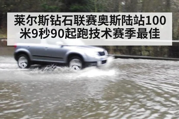 莱尔斯钻石联赛奥斯陆站100米9秒90起跑技术赛季最佳