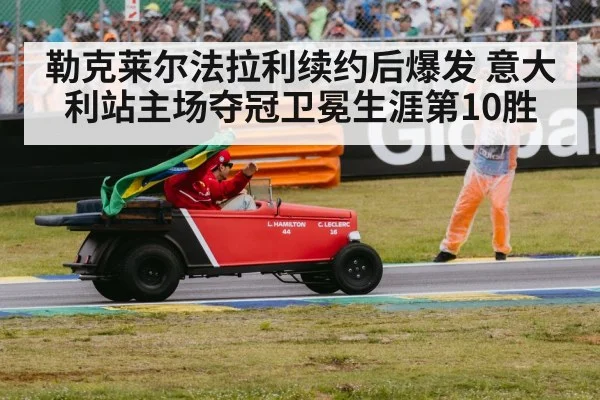 勒克莱尔法拉利续约后爆发 意大利站主场夺冠卫冕生涯第10胜