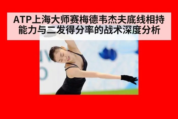 ATP上海大师赛梅德韦杰夫底线相持能力与二发得分率的战术深度分析